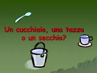 un cucchiaio una tazza o un secchio