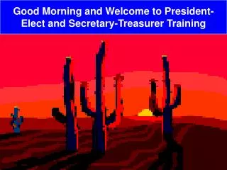 Good Morning and Welcome to President-Elect and Secretary-Treasurer Training