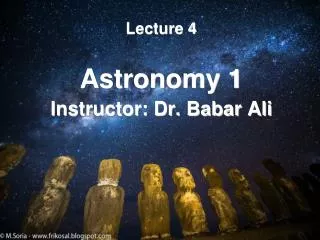 Lecture 4 Astronomy 1 Instructor: Dr. Babar Ali