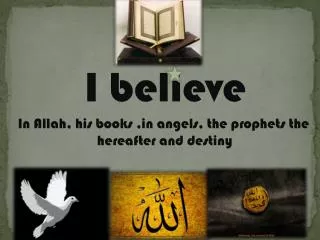 I believe In Allah, his books ,in angels, the prophets the hereafter and destiny
