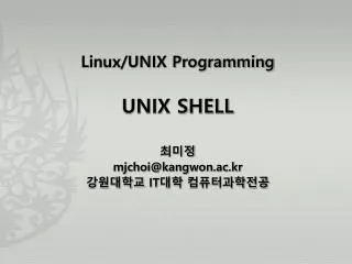 Linux/UNIX Programming UNIX SHELL 최미정 mjchoi@kangwon.ac.kr 강원대학교 IT 대학 컴퓨터과학전공