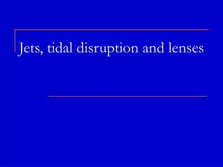 Jets, tidal disruption and lenses