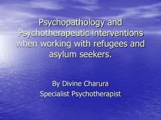 Psychopathology and Psychotherapeutic interventions when working with refugees and asylum seekers.