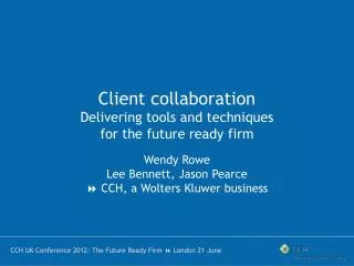 Client collaboration Delivering tools and techniques for the future ready firm Wendy Rowe
