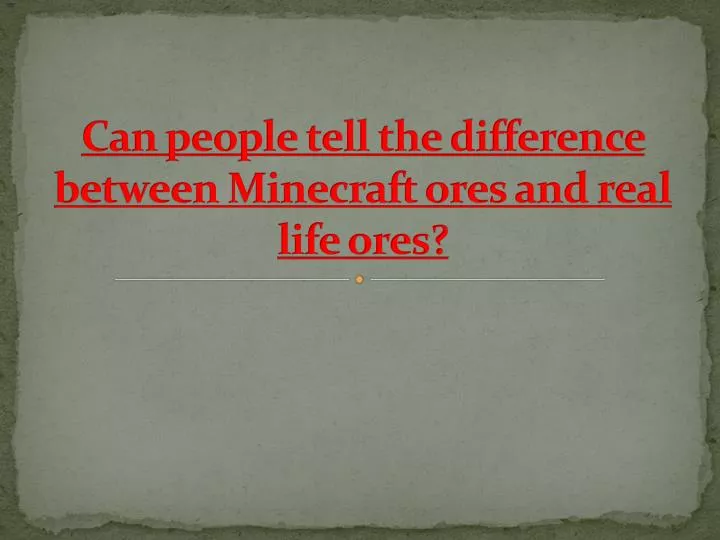 can people tell the difference between minecraft ores and real life ores