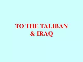 TO THE TALIBAN &amp; IRAQ