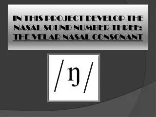 IN THIS PROJECT DEVELOP THE NASAL SOUND NUMBER THREE: THE VELAR NASAL CONSONANT