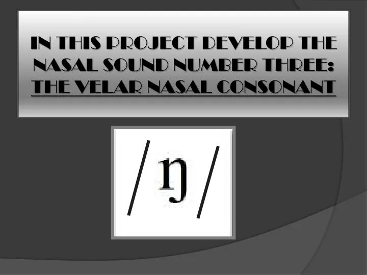 in this project develop the nasal sound number three the velar nasal consonant