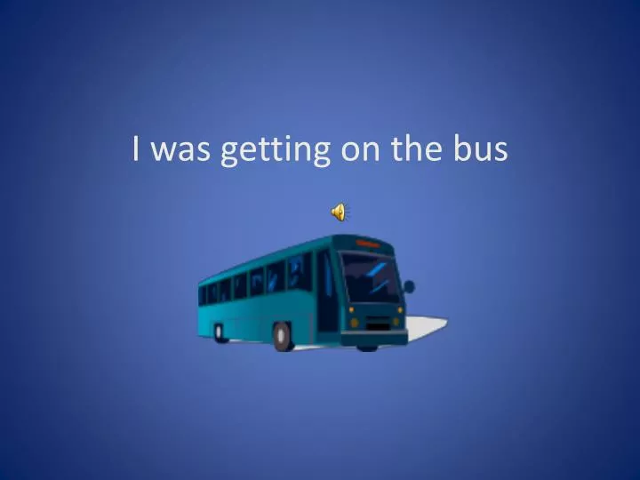 i was getting on the bus
