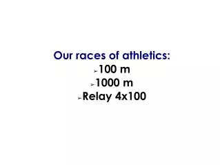 Our races of athletics: 100 m 1000 m Relay 4x100