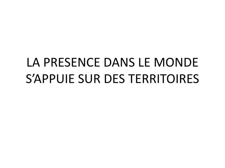 la presence dans le monde s appuie sur des territoires