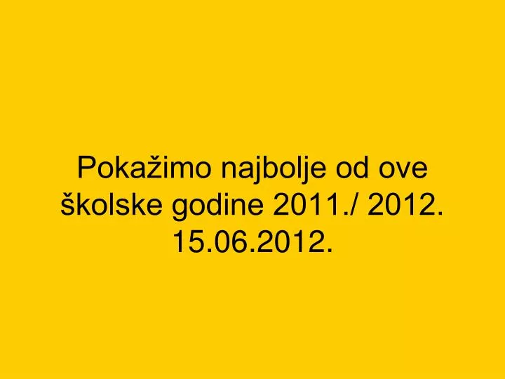 poka imo najbolje od ove kolske godine 2011 2012 15 06 2012