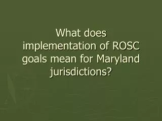 What does implementation of ROSC goals mean for Maryland jurisdictions?