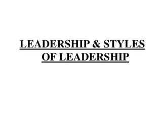 LEADERSHIP &amp; STYLES OF LEADERSHIP