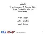 Update: “A Multisensor 4-D Blended Water Vapor Product for Weather Forecasting” Stan Kidder - slide 1