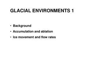 GLACIAL ENVIRONMENTS 1 Background Accumulation and ablation Ice movement and flow rates