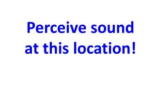 Perceive sound at this location!