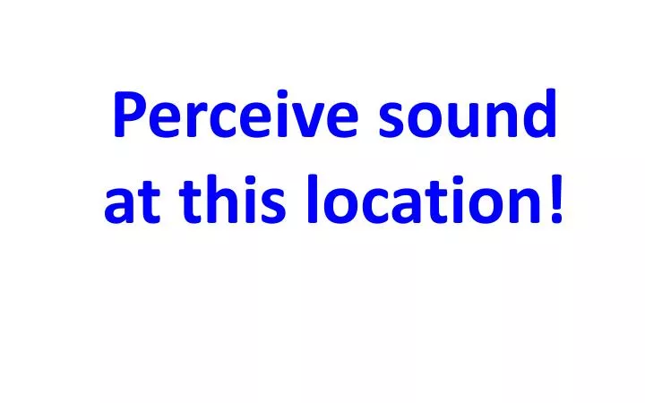 perceive sound at this location