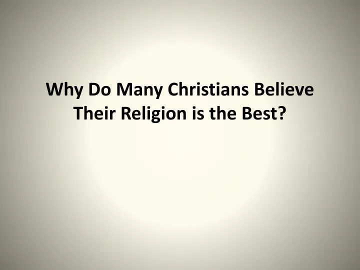why do many christians believe their religion is the best