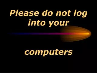 Please do not log into your computers