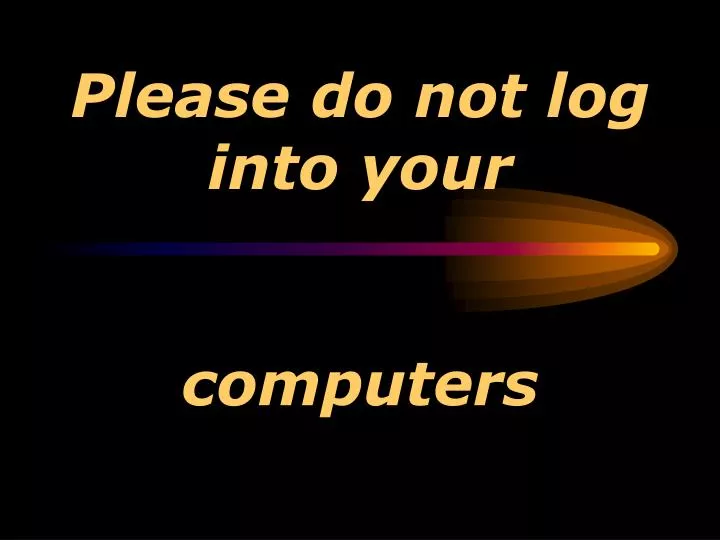 please do not log into your computers