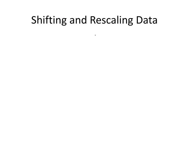 shifting and rescaling data