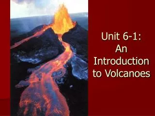 Unit 6-1: An Introduction to Volcanoes