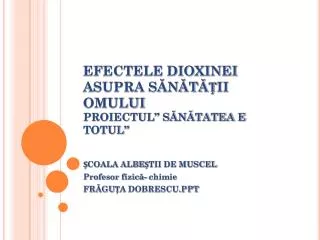 EFECTELE DIOXINEI ASUPRA SĂNĂTĂȚII OMULUI PROIECTUL” SĂNĂTATEA E TOTUL”