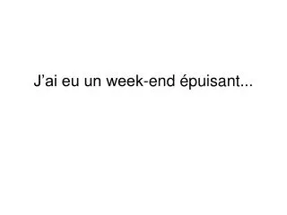 j ai eu un week end puisant