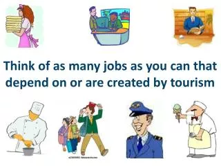 Think of as many jobs as you can that depend on or are created by tourism