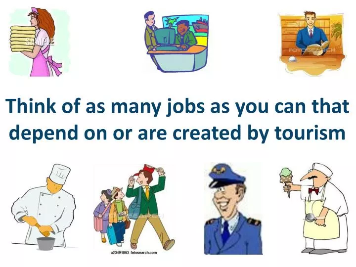 think of as many jobs as you can that depend on or are created by tourism