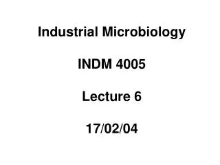 Industrial Microbiology INDM 4005 Lecture 6 17/02/04