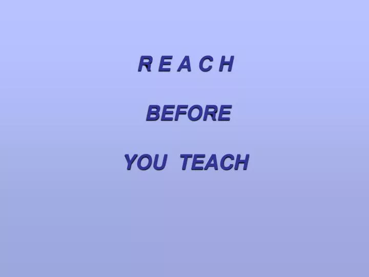 r e a c h before you teach