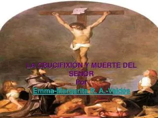 LA CRUCIFIXIÓN Y MUERTE DEL SEÑOR Por Emma-Margarita R. A.-Valdés