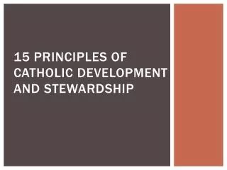 15 PRINCIPLES OF CATHOLIC DEVELOPMENT AND STEWARDSHIP