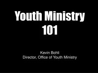 Youth Ministry 101 Kevin Bohli Director, Office of Youth Ministry