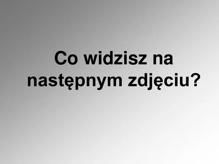 co widzisz na nast pnym zdj ciu