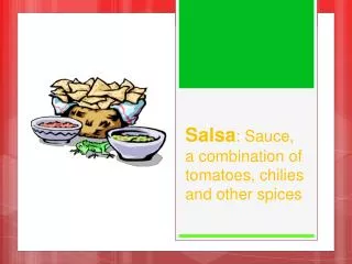 Salsa : Sauce, a combination of tomatoes, chilies and other spices