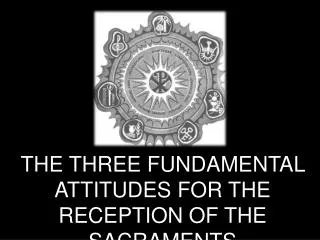 THE THREE FUNDAMENTAL ATTITUDES FOR THE RECEPTION OF THE SACRAMENTS