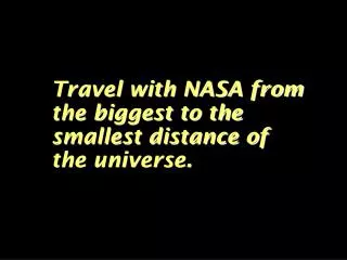 Travel with NASA from the biggest to the smallest distance of the universe.