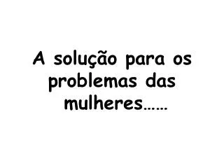 a solu o para os problemas das mulheres