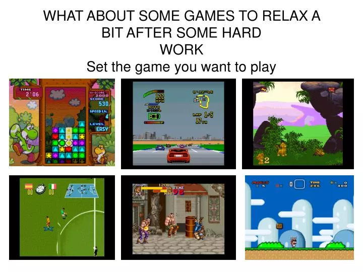 what about some games to relax a bit after some hard work set the game you want to play