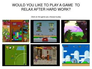 WOULD YOU LIKE TO PLAY A GAME TO RELAX AFTER HARD WORK? Click on the game you choose to play