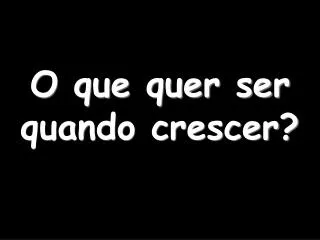 o que quer ser quando crescer