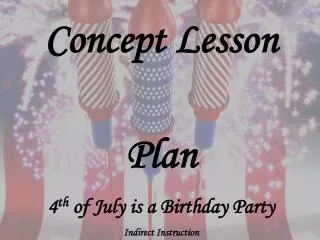 Concept Lesson Plan 4 th of July is a Birthday Party Indirect Instruction