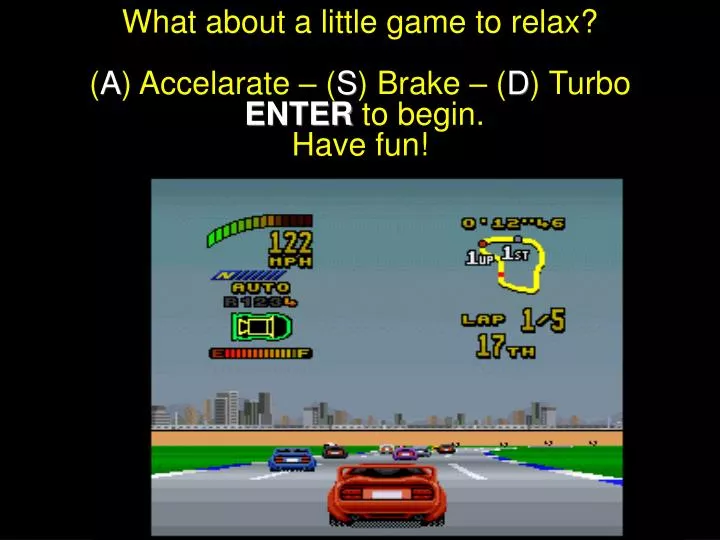 what about a little game to relax a accelarate s brake d turbo enter to begin have fun