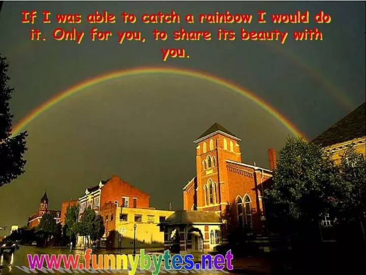 if i was able to catch a rainbow i would do it only for you to share its beauty with you