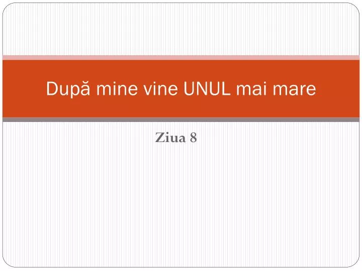 dup mine vine unul mai mare