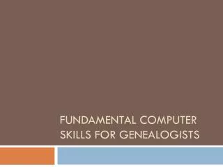 FUNDAMENTAL COMPUTER SKILLS FOR GENEALOGISTS