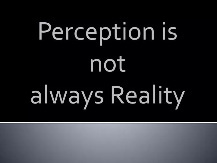 perception is not always reality